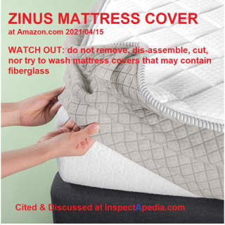 Zinus mattress cover at Amazon.com - some Zinus covers contain fiberglass and should not be un-zipped, removed, cut, damaged, nor washed - cited & discussed at InspectApedia.com