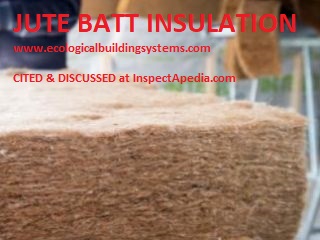 Jute insulating batts for building insulation, ecologicalbuildingsystems.com cited & discussed at InspectApedia.com